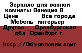 Зеркало для ванной комнаты Венеция В120 › Цена ­ 4 900 - Все города Мебель, интерьер » Другое   . Оренбургская обл.,Оренбург г.